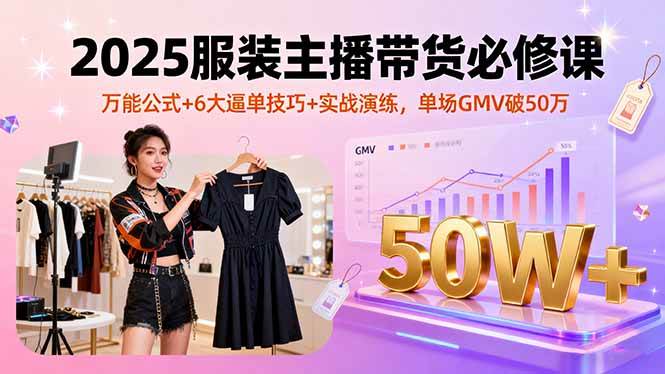 (16001期)2025服装主播带货必修课,万能公式+6大逼单技巧+实战演练,单场GMV破50万 (16001期)2025服装主播带货必修课,万能公式+6大逼单技巧+实战演练,单场GMV破50万