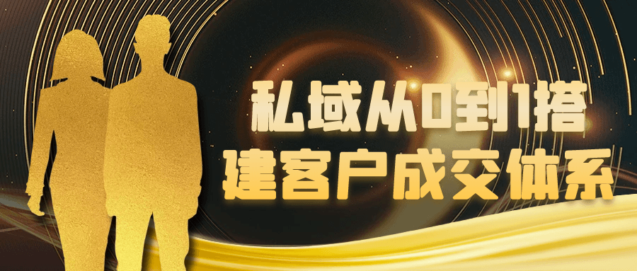 私域从0到1搭建客户成交体系|私域获客成交指南