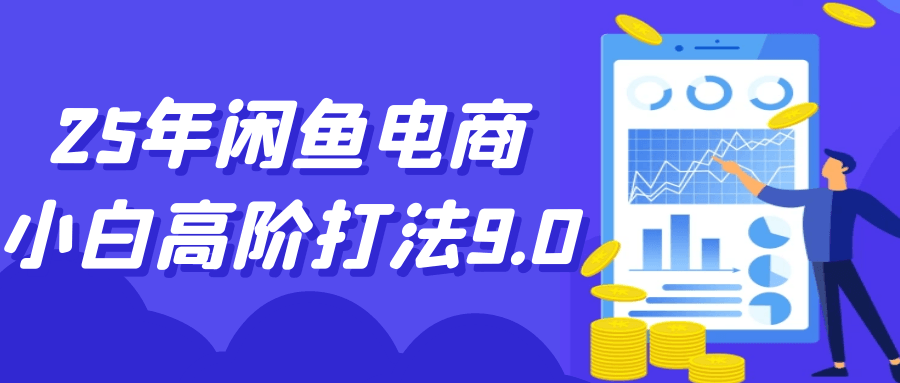 25年闲鱼电商小白高阶打法9.0|闲鱼电商怎么做新手入门