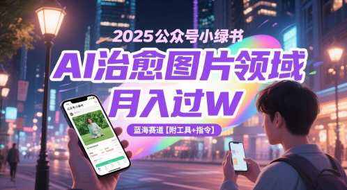 2025公众号小绿书AI治愈图片领域,月入过W,蓝海赛道【附工具+指令】 2025公众号小绿书AI治愈图片领域,月入过W,蓝海赛道【附工具+指令】