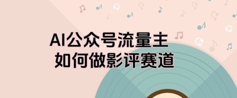 AI公众号流量主，如何做剧评赛道bbb|公众号流量主ai项目