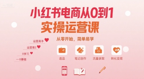 小红书电商从0到1实操运营课，从零开始，简单易学|小红书电商从0到1实操运营课,从零开始,简单易学了
