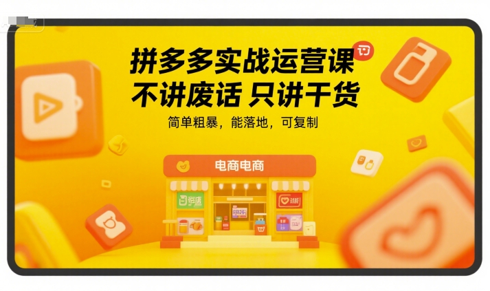 拼多多实战运营课,不讲废话只讲干货,简单粗暴,能落地,可复制 拼多多实战运营课,不讲废话只讲干货,简单粗暴,能落地,可复制