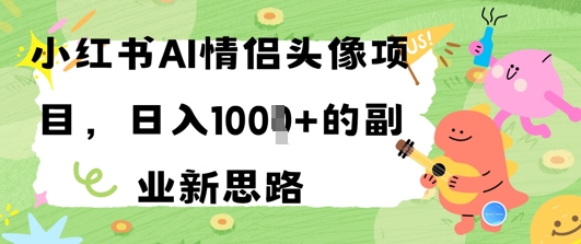 小红书AI情侣头像项目，日入几张的副业新思路bbb|小红书AI情侣卡通头像