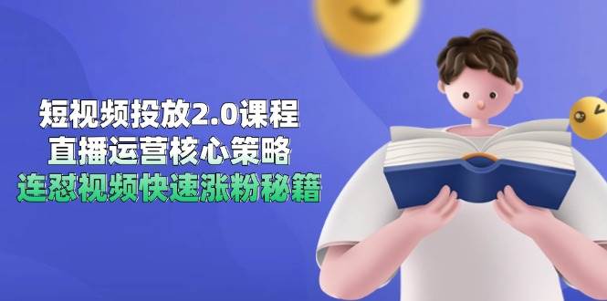 短视频投放2.0课程,直播运营核心策略,连怼视频快速涨粉秘籍 短视频投放2.0课程,直播运营核心策略,连怼视频快速涨粉秘籍