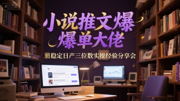 小说推文爆单大佬稳定日产三位数实操经验分享会|小说推文爆单大佬稳定日产三位数实操经验分享会了