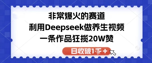 非常爆火的赛道，利用Deepseek做养生视频，一条作品狂揽20W赞，日收破1kbbb|deepseek中年养生赛道智能