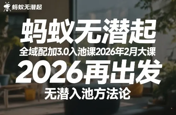 蚂蚁无潜不起全域配抖加3.0入池课2026年2月大课，2026再出发，无潜入池方法论