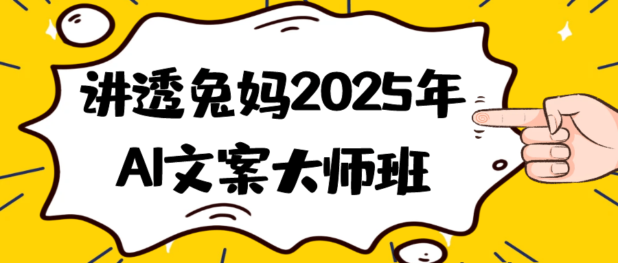 讲透兔妈2025年AI文案大师班|讲透兔妈2025年ai文案大师班简单