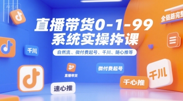 直播带货0~1~99系统实操课，自然流、微付费起号、千川、随心推等，直播带货全链路完整逻辑