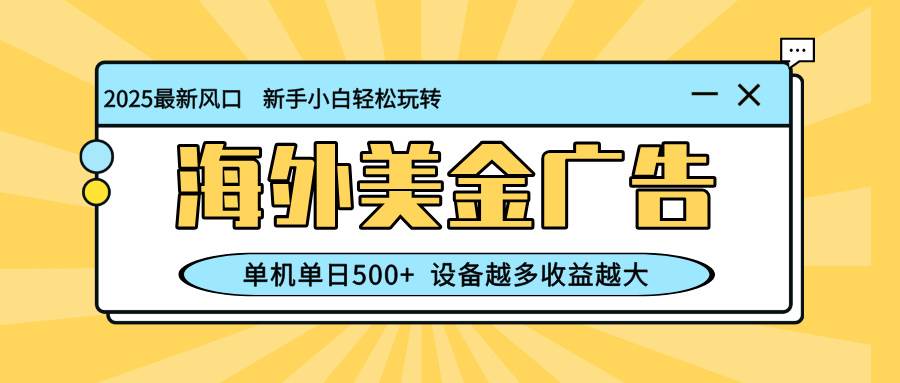 （16454期）最新蓝海项目，海外美金广告，单机单日500+，可矩阵放大，设备越多收益…
