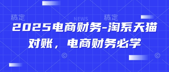 2025电商财务-淘系天猫对账，电商财务必学|天猫淘宝店怎么做财务对账