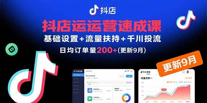 （15952期）抖店运营速成课，基础设置+流量扶持+千川投流，30天订单破200+(更新9月)