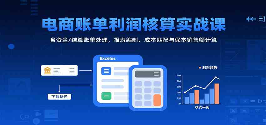 电商账单利润核算实战课：含资金/结算账单处理，报表编制、成本匹配与保本销售额计算