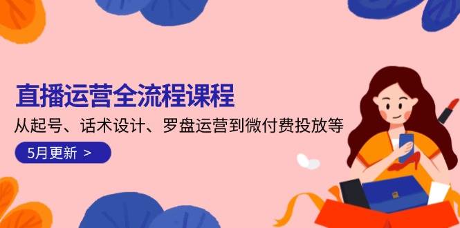 (14882期)直播运营全流程课程-5月更新:从起号、话术设计、罗盘运营到微付费投放等 (14882期)直播运营全流程课程-5月更新:从起号、话术设计、罗盘运营到微付费投放等