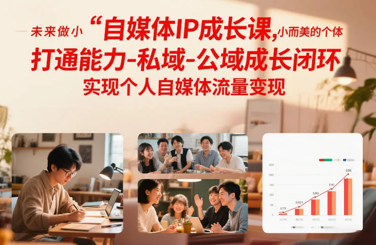 自媒体IP成长课，未来做小而美的个体，打通能力-私域-公域成长闭环，实现个人自媒体流量变现