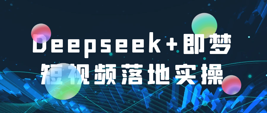 Deepseek+即梦短视频落地实操|deepseek+即梦短视频落地实操指南
