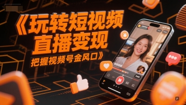玩转短视频直播变现，把握视频号金风口|视频号直播有发展吗