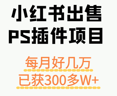 小红书出售PS插件项目,每月都收入好几万,长期操作已获利300多W+ 小红书出售PS插件项目,每月都收入好几万,长期操作已获利300多W+