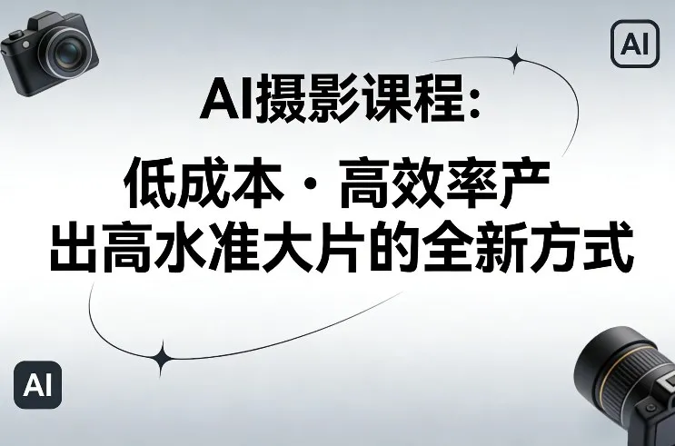 AI摄影课程，低成本高效率产出高水准大片的全新方式