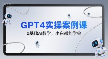 GPT4实操案例课，0基础AI教学，小白都能学会|gpt4实操案例课,0基础ai教学,小白都能学会吗