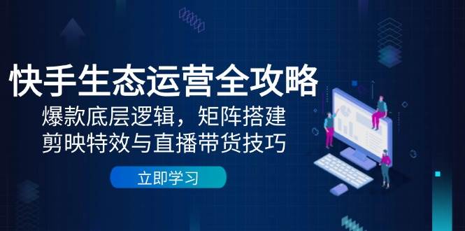 快手生态运营全攻略:爆款底层逻辑,矩阵搭建,剪映特效与直播带货技巧 快手生态运营全攻略:爆款底层逻辑,矩阵搭建,剪映特效与直播带货技巧