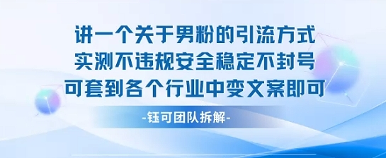 2025关于男粉的引流方式实测不违规安全稳定不封号可套到各个行业中变文案即可 2025关于男粉的引流方式实测不违规安全稳定不封号可套到各个行业中变文案即可
