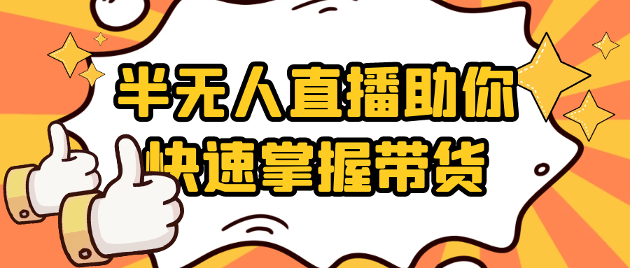 半无人直播助你快速掌握带货|半无人直播带货靠谱吗