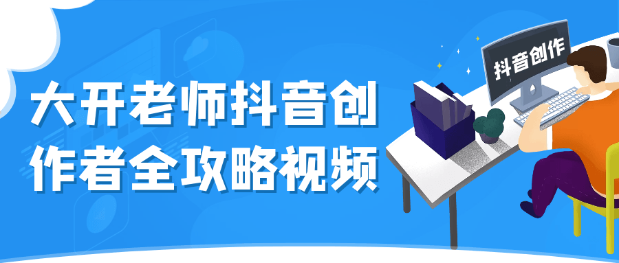 大开老师抖音创作者全攻略视频|大开老师抖音创作者全攻略视频最新
