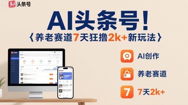 AI头条号，7天狂撸2k+，做养老赛道，新风口新玩法|头条+v