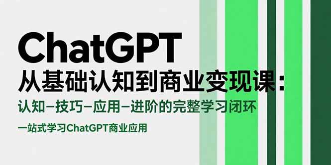 (15483期)ChatGPT从基础认知到商业变现课:认知-技巧-应用-进阶的完整学习闭环 (15483期)ChatGPT从基础认知到商业变现课:认知-技巧-应用-进阶的完整学习闭环