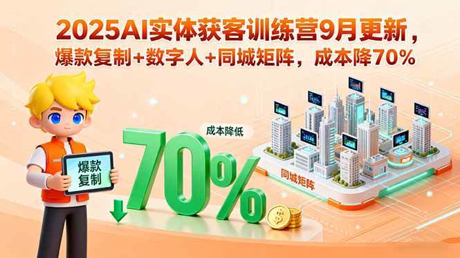（15975期）2025AI实体获客训练营9月更新，爆款复制+数字人+同城矩阵，成本降70%