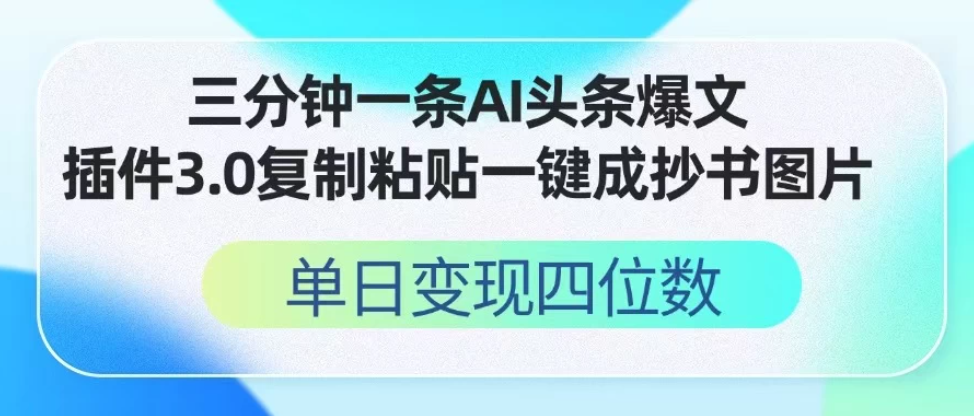 三分钟一条AI头条爆文，插件3.0 复制粘贴一键生成抄书图片 单日变现四位数