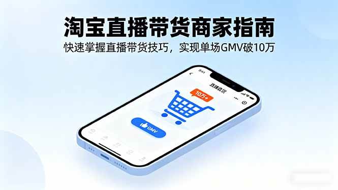 （16075期）淘宝直播带货商家指南，快速掌握直播带货技巧，实现单场GMV破10万