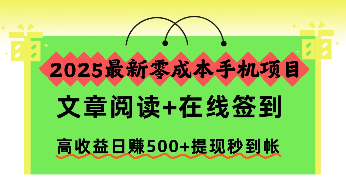 2025最新零成本手机项目,文章阅读+在线签到,高收益日赚500+提现秒到帐 2025最新零成本手机项目,文章阅读+在线签到,高收益日赚500+提现秒到帐