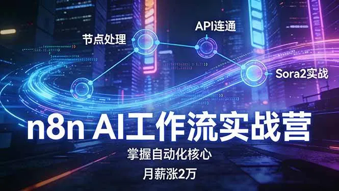 （17458期）n8n AI工作流实战营，节点处理+API连通+Sora2实战，掌握自动化核心月薪涨2万