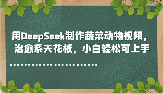 用DeepSeek制作蔬菜动物视频,治愈系天花板,小白轻松可上手 用DeepSeek制作蔬菜动物视频,治愈系天花板,小白轻松可上手
