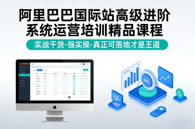 阿里巴巴国际站高级进阶系统运营培训精品课程，实战干货，强实操，真正可落地才是王道