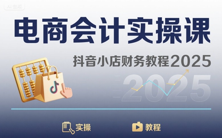电商会计实操课-抖音小店财务教程2025|电商会计实操课-抖音小店财务教程2025最新版本