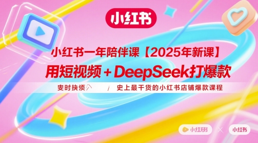 小红书一年陪伴课【2025年新课】，用短视频+deepSeek打爆款，史上最干货的小红书店铺爆款课程bbb|小红书一年陪伴课【2025年新课】，用短视频+deepSeek打爆款，史上最干货的小红书店铺爆款课程
