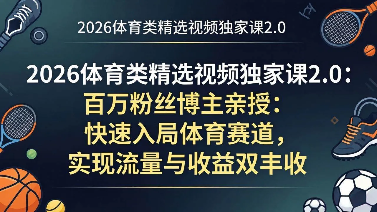 (17991期)2026体育类精选视频独家课2.0:百万粉丝博主亲授:快速入局体育赛道,实现流量与收益双丰收 (17991期)2026体育类精选视频独家课2.0:百万粉丝博主亲授:快速入局体育赛道,实现流量与收益双丰收