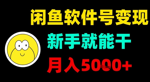 闲鱼软件号变现，新手就能干，月入5k+|闲鱼软件是干什么用的