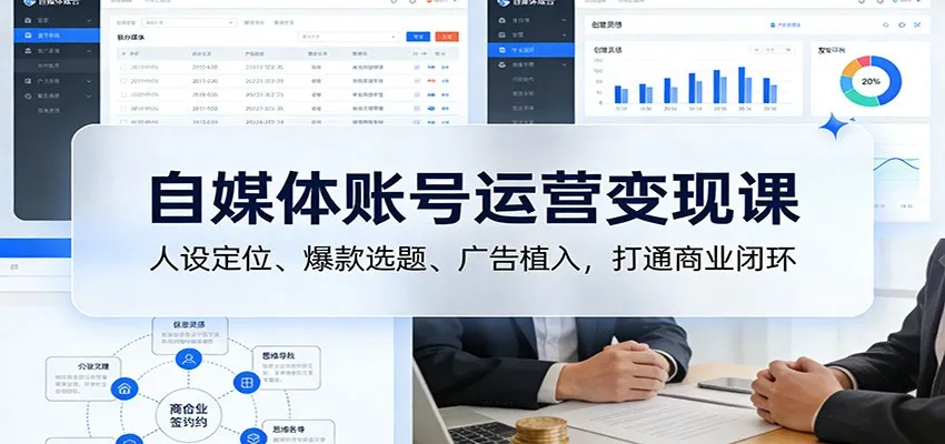 自媒体账号运营变现课：人设定位、爆款选题、广告植入，打通商业闭环
