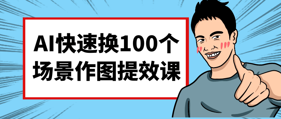 AI快速换100个场景作图提效课|AI快速换100个场景作图提效课题