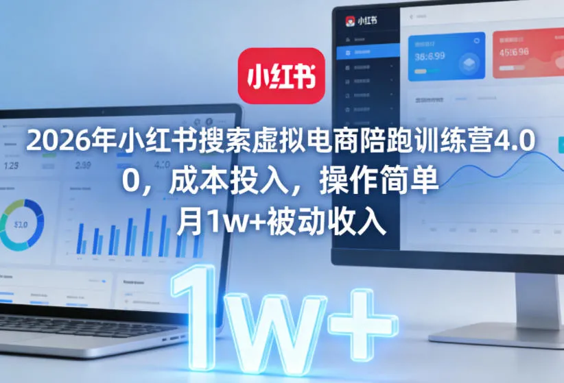 2026年小红书搜索虚拟电商陪跑训练营4.0，0成本投入，操作简单，月1w+被动收入