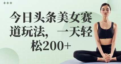 今日头条美女赛道玩法，一天轻松2张+bbb|今日头条美女全面屏超清壁纸