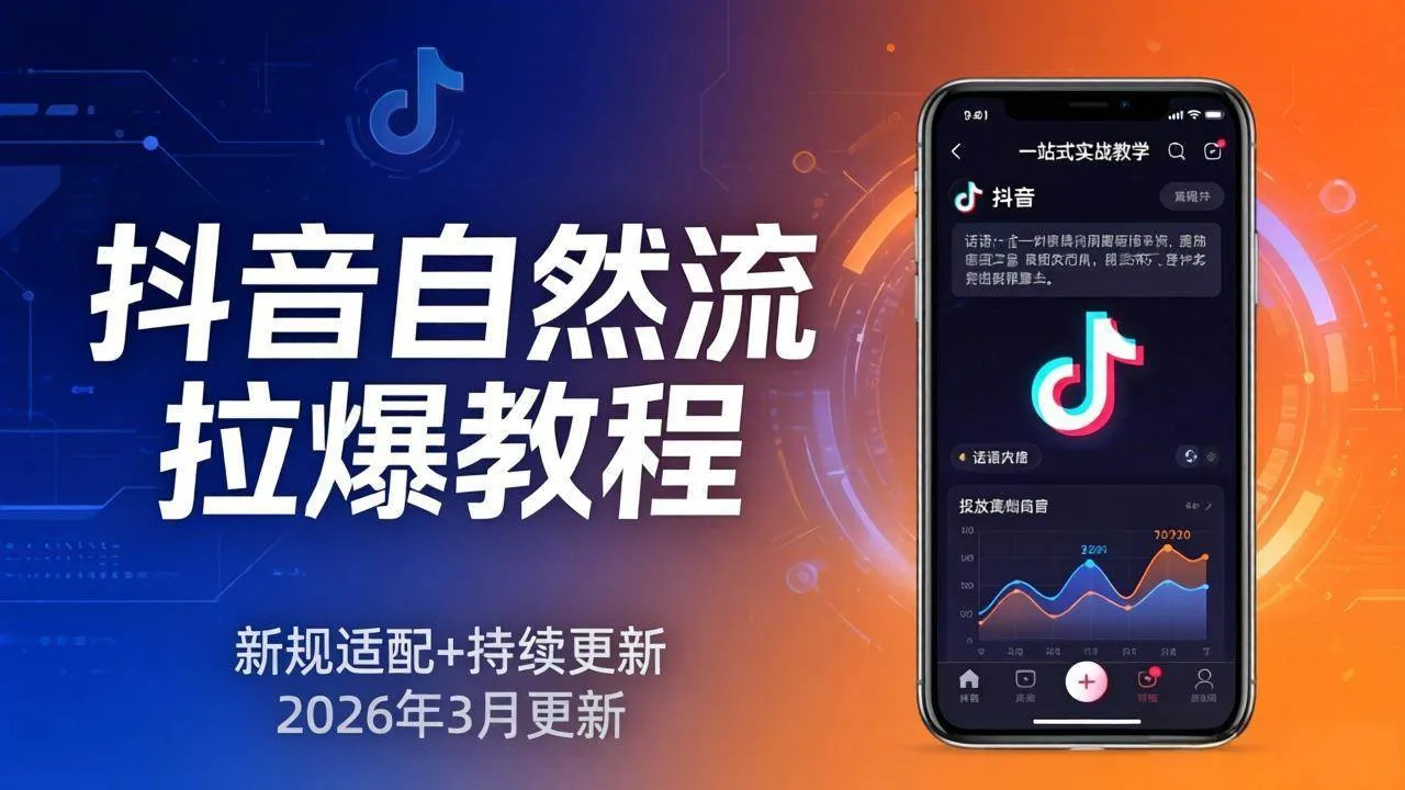 （17785期）抖音自然流拉爆教程：新规适配+持续更新，话术+投放+起号一站式实战教学（更新26年3月）