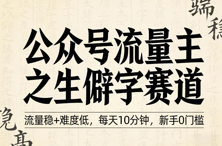 公众号流量主之生僻字赛道,流量稳+难度低,每天10分钟,新手0门槛 公众号流量主之生僻字赛道,流量稳+难度低,每天10分钟,新手0门槛