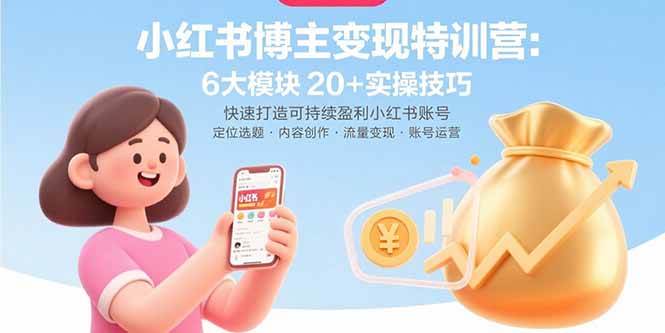 （15775期）小红书博主变现特训营：6大模块20+实操技巧 快速打造可持续盈利小红书账号
