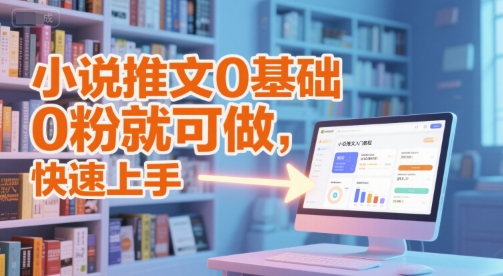 小说推文0基础入门教程，0粉就可做，快速上手|小说推文0基础入门教程,0粉就可做,快速上手了
